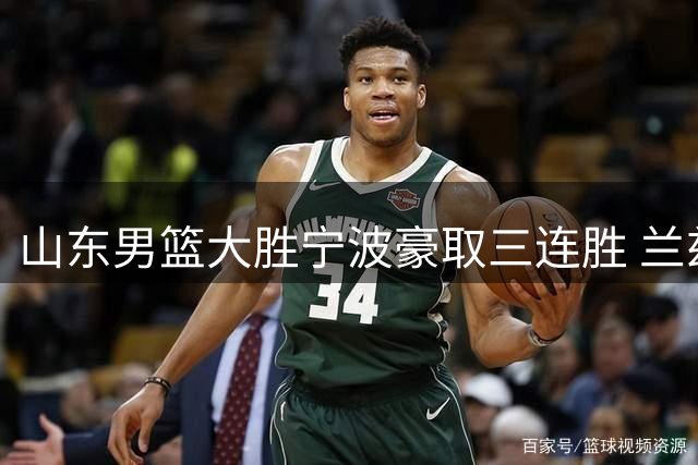 山东男篮大胜宁波豪取三连胜 兰兹博格25分领衔全队