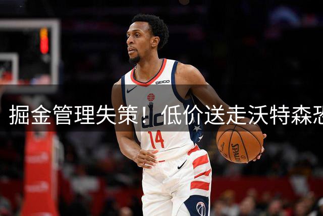 掘金管理失策！低价送走沃特森恐拖累约基奇争冠