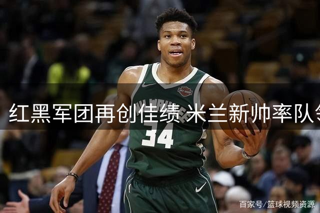 红黑军团再创佳绩 米兰新帅率队领跑意甲